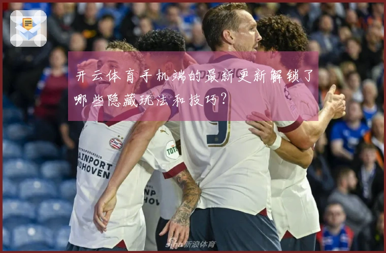 开云体育手机端的最新更新解锁了哪些隐藏玩法和技巧？