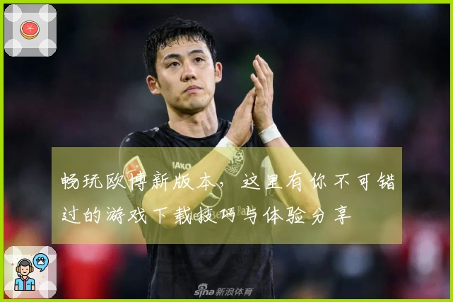 畅玩欧博新版本，这里有你不可错过的游戏下载技巧与体验分享