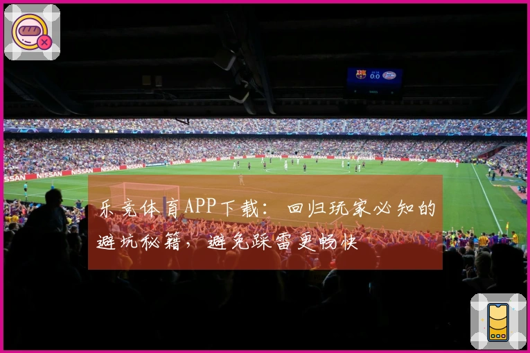 乐竞体育APP下载：回归玩家必知的避坑秘籍，避免踩雷更畅快