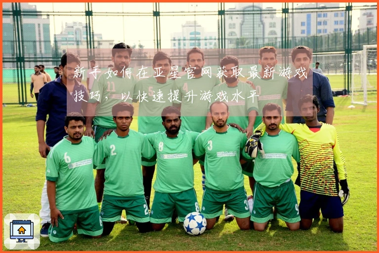新手如何在亚星官网获取最新游戏技巧，以快速提升游戏水平