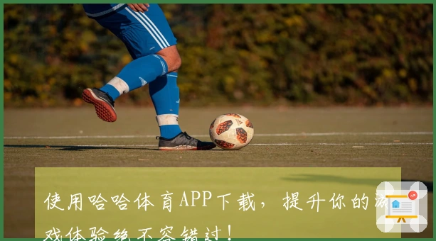 使用哈哈体育APP下载，提升你的游戏体验绝不容错过！