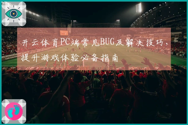 开云体育PC端常见BUG及解决技巧，提升游戏体验必备指南