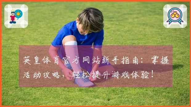 英皇体育官方网站新手指南：掌握活动攻略，轻松提升游戏体验！