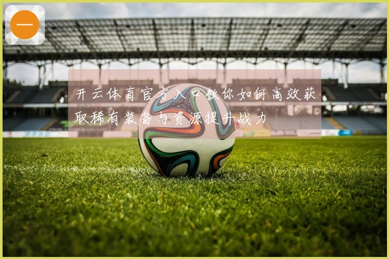 开云体育官方入口教你如何高效获取稀有装备与资源提升战力