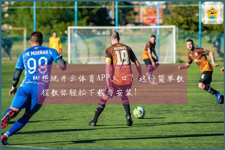 想玩开云体育APP入口？这份简单教程教你轻松下载与安装！