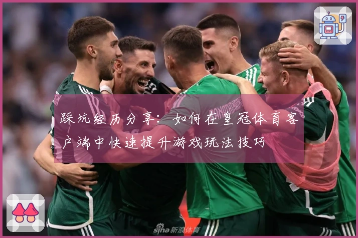 踩坑经历分享：如何在皇冠体育客户端中快速提升游戏玩法技巧