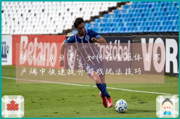 踩坑经历分享：如何在皇冠体育客户端中快速提升游戏玩法技巧